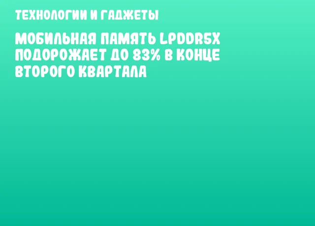 Мобильная память LPDDR5x подорожает до 83% в конце второго квартала