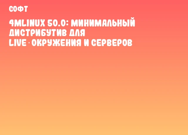 4MLinux 50.0: Минимальный дистрибутив для Live‑окружения и серверов