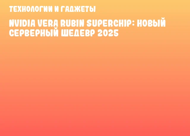 NVIDIA Vera Rubin Superchip: Новый серверный шедевр 2025 NVIDIA Vera Rubin Superchip: Новый серверный шедевр 2025