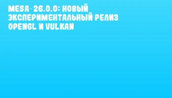 Mesa 26.0.0: Новый экспериментальный релиз OpenGL и Vulkan