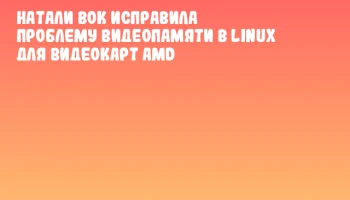 Натали Вок исправила проблему видеопамяти в Linux для видеокарт AMD