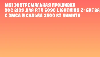 MSI Экстремальная прошивка XOC BIOS для RTX 5090 Lightning Z: битва с DMCA и судьба 2500 Вт лимита