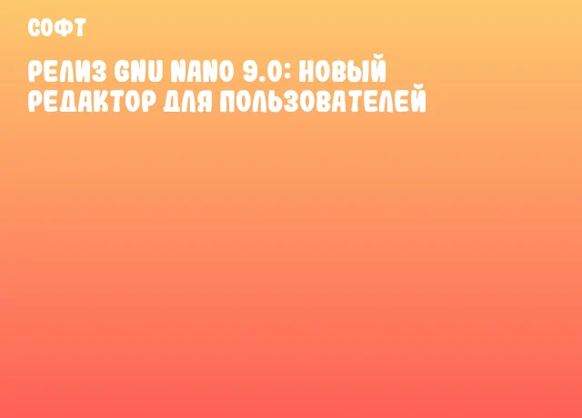 Релиз GNU nano 9.0: новый редактор для пользователей