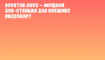 AOOSTAR AG03 &ndash; мощная док-станция для внешних видеокарт