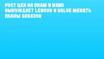Рост цен на DRAM и NAND вынуждает Lenovo и Valve менять планы заказов