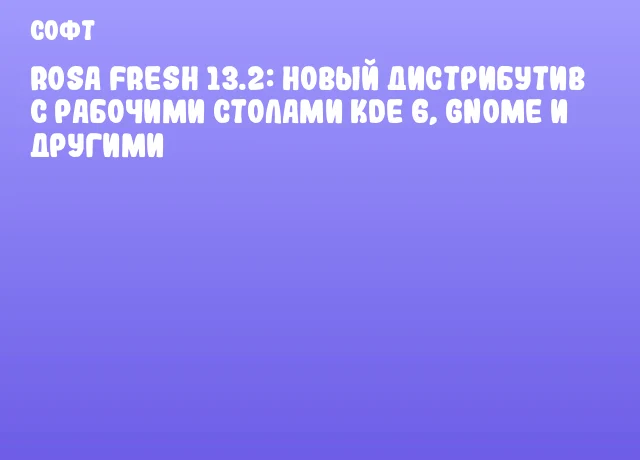 ROSA Fresh 13.2: новый дистрибутив с рабочими столами KDE 6, GNOME и другими
