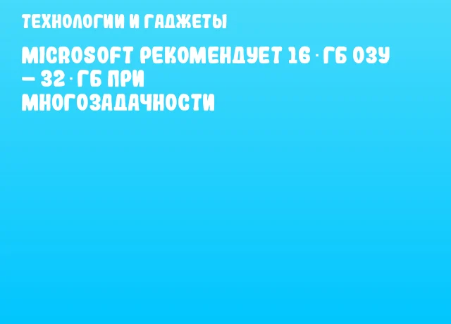 Microsoft рекомендует 16 ГБ ОЗУ &ndash; 32 ГБ при многозадачности