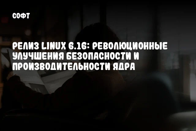 Релиз Linux 6.16: революционные улучшения безопасности и производительности ядра Релиз Linux 6.16: революционные улучшения безопасности и производительности ядра