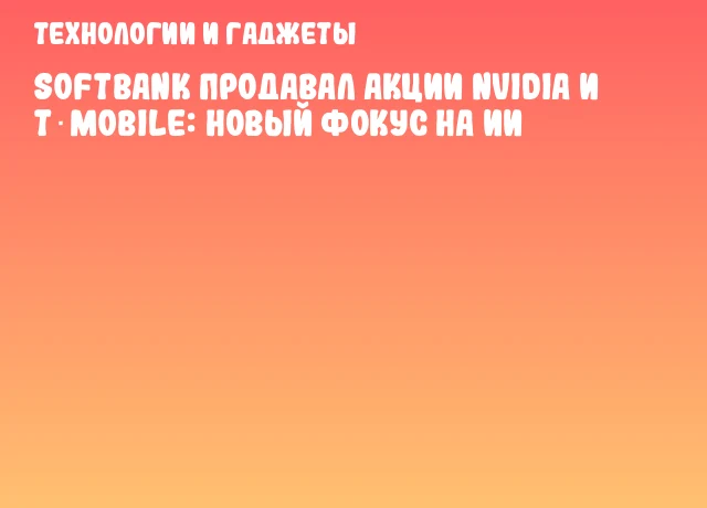 SoftBank продавал акции NVIDIA и T‑Mobile: новый фокус на ИИ