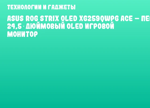 ASUS ROG Strix OLED XG259QWPG Ace &ndash; первый 24,5‑дюймовый OLED игровой монитор