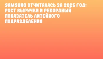 Samsung отчиталась за 2025 год: рост выручки и рекордный показатель литейного подразделения