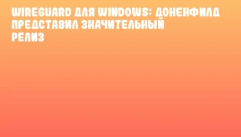 WireGuard для Windows: Доненфилд представил значительный релиз