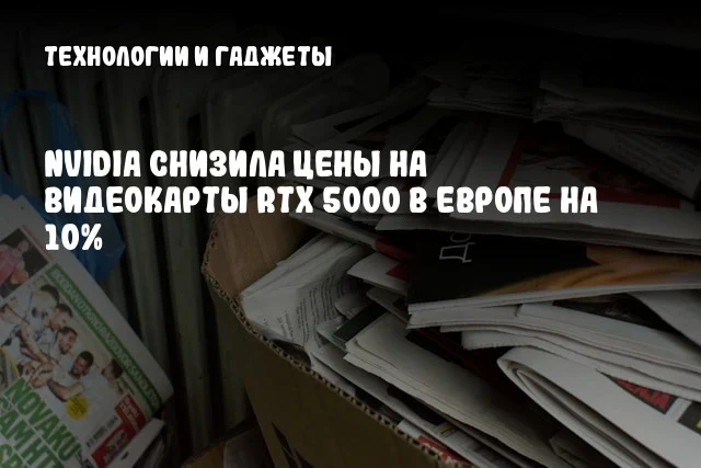 NVIDIA снизила цены на видеокарты RTX 5000 в Европе на 10% NVIDIA снизила цены на видеокарты RTX 5000 в Европе на 10%