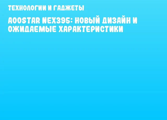 AOOSTAR NEX395: новый дизайн и ожидаемые характеристики