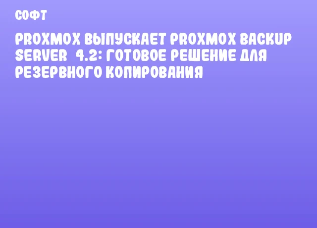 Proxmox выпускает Proxmox Backup Server&nbsp;4.2: готовое решение для резервного копирования