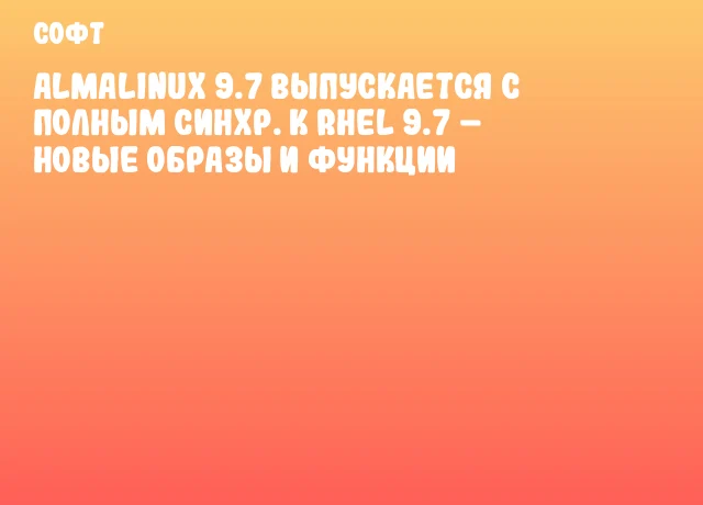 AlmaLinux 9.7 выпускается с полным синхр. к RHEL 9.7 – новые образы и функции AlmaLinux 9.7 выпускается с полным синхр. к RHEL 9.7 – новые образы и функции