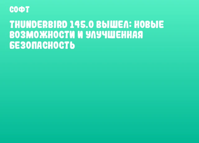 Thunderbird 145.0 вышел: новые возможности и улучшенная безопасность