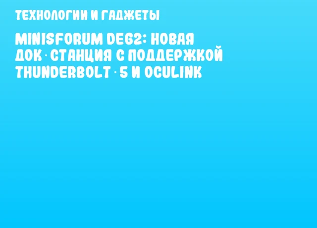 Minisforum DEG2: Новая док‑станция с поддержкой Thunderbolt 5 и OCuLink Minisforum DEG2: Новая док‑станция с поддержкой Thunderbolt 5 и OCuLink