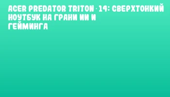 Acer Predator Triton 14: сверхтонкий ноутбук на грани ИИ и гейминга