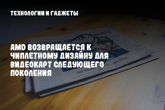 AMD возвращается к чиплетному дизайну для видеокарт следующего поколения AMD возвращается к чиплетному дизайну для видеокарт следующего поколения