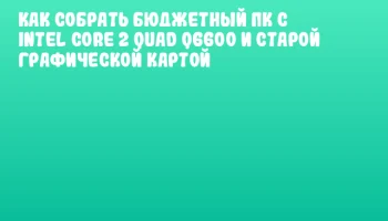 Как собрать бюджетный ПК с Intel Core 2 Quad Q6600 и старой графической картой