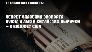 Секрет спасения экспорта NVIDIA и AMD в Китай: 15% выручки – в бюджет США