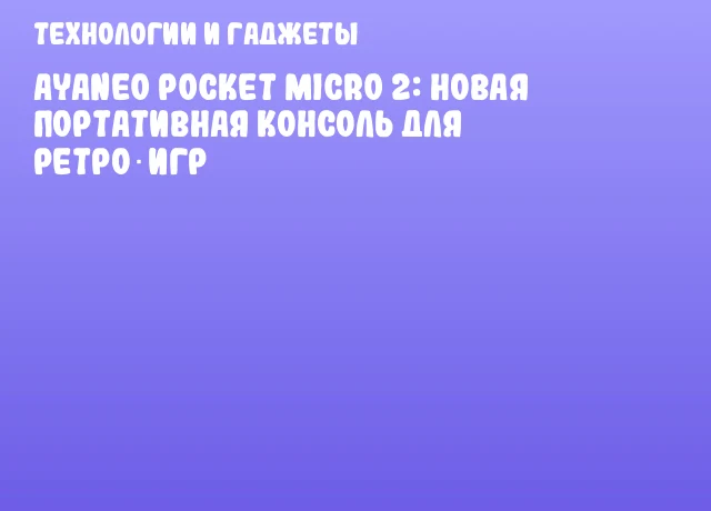 Ayaneo Pocket Micro 2: новая портативная консоль для ретро‑игр