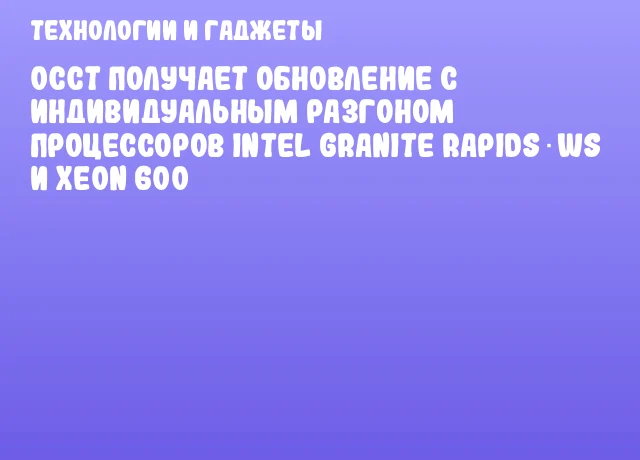OCCT получает обновление с индивидуальным разгоном процессоров Intel Granite Rapids‑WS и Xeon 600