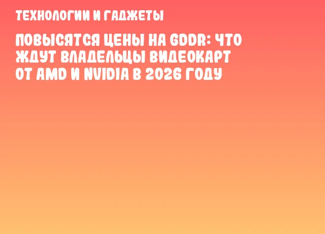 Повысятся цены на GDDR: что ждут владельцы видеокарт от AMD и NVIDIA в 2026 году Повысятся цены на GDDR: что ждут владельцы видеокарт от AMD и NVIDIA в 2026 году