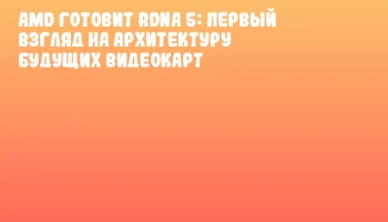 AMD готовит RDNA 5: первый взгляд на архитектуру будущих видеокарт