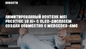 Лимитированный ноутбук MSI Prestige 16 AI+ с OLED-дисплеем создан совместно с Mercedes-AMG
