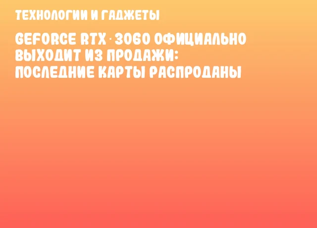 GeForce RTX 3060 официально выходит из продажи: последние карты распроданы GeForce RTX 3060 официально выходит из продажи: последние карты распроданы