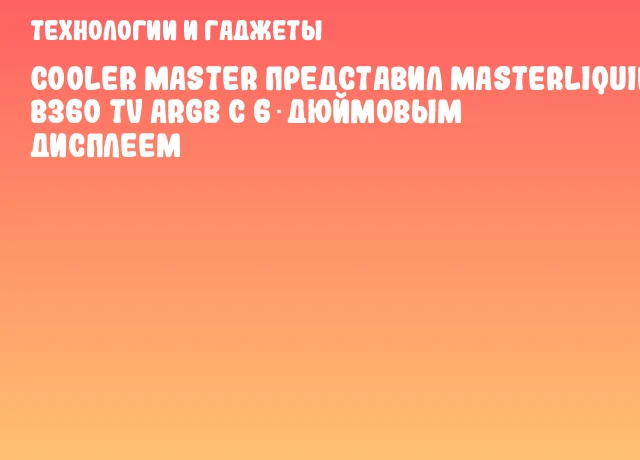 Cooler Master представил MasterLiquid B360 TV ARGB с 6‑дюймовым дисплеем