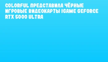 Colorful представила чёрные игровые видеокарты iGame GeForce RTX 5000 Ultra