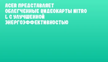 Acer представляет облегченные видеокарты NITRO L с улучшенной энергоэффективностью