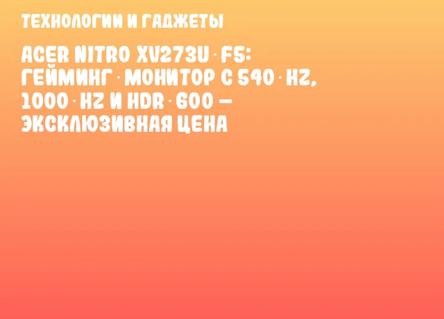 Acer Nitro XV273U F5: Гейминг‑монитор с 540 Hz, 1000 Hz и HDR 600 – Эксклюзивная цена Acer Nitro XV273U F5: Гейминг‑монитор с 540 Hz, 1000 Hz и HDR 600 – Эксклюзивная цена