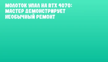 Молоток упал на RTX 4070: мастер демонстрирует необычный ремонт Молоток упал на RTX 4070: мастер демонстрирует необычный ремонт