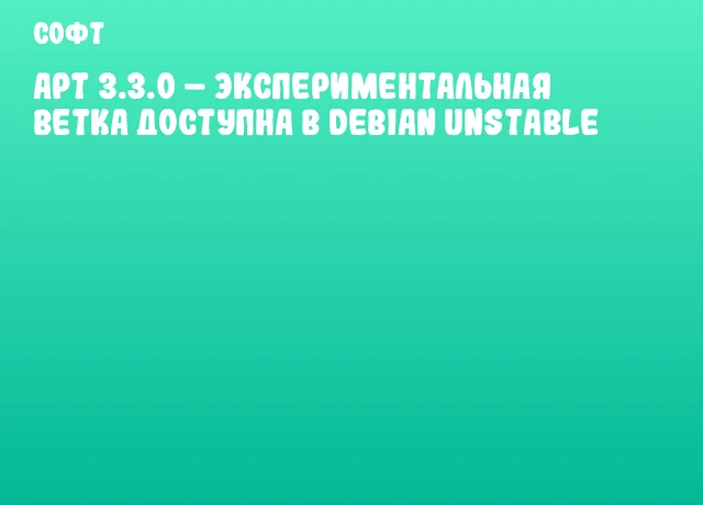 APT 3.3.0 &ndash; экспериментальная ветка доступна в Debian Unstable