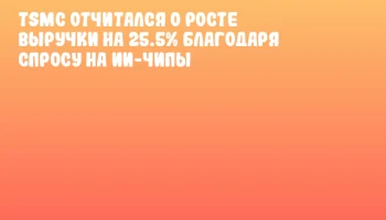 TSMC отчитался о росте выручки на 25.5% благодаря спросу на ИИ-чипы