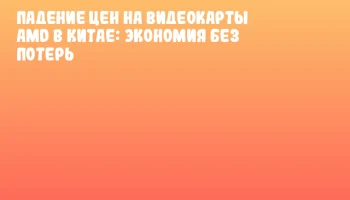 Падение цен на видеокарты AMD в Китае: экономия без потерь