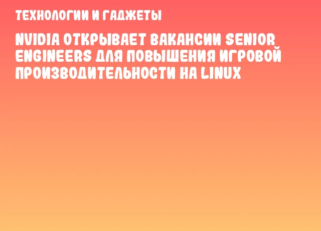 NVIDIA открывает вакансии senior engineers для повышения игровой производительности на Linux NVIDIA открывает вакансии senior engineers для повышения игровой производительности на Linux