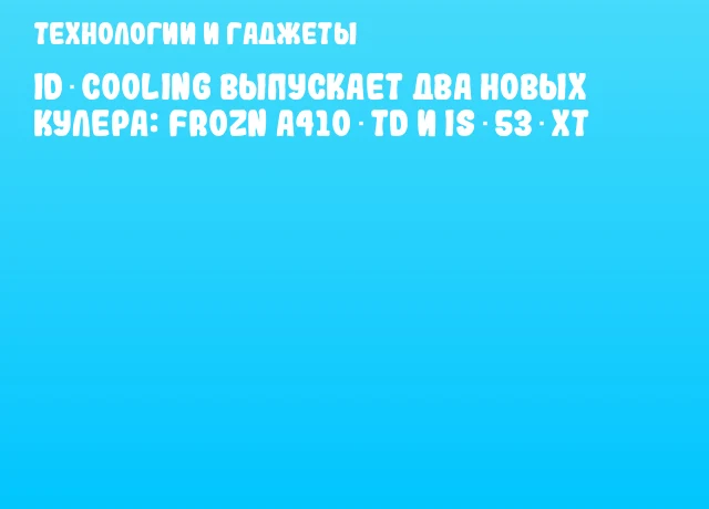 ID‑COOLING выпускает два новых кулера: FROZN A410 TD и IS‑53‑XT ID‑COOLING выпускает два новых кулера: FROZN A410 TD и IS‑53‑XT