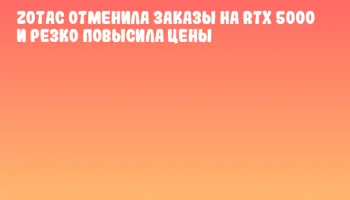 ZOTAC отменила заказы на RTX 5000 и резко повысила цены