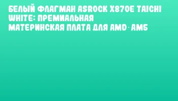 Белый флагман ASRock X870E Taichi White: премиальная материнская плата для AMD AM5