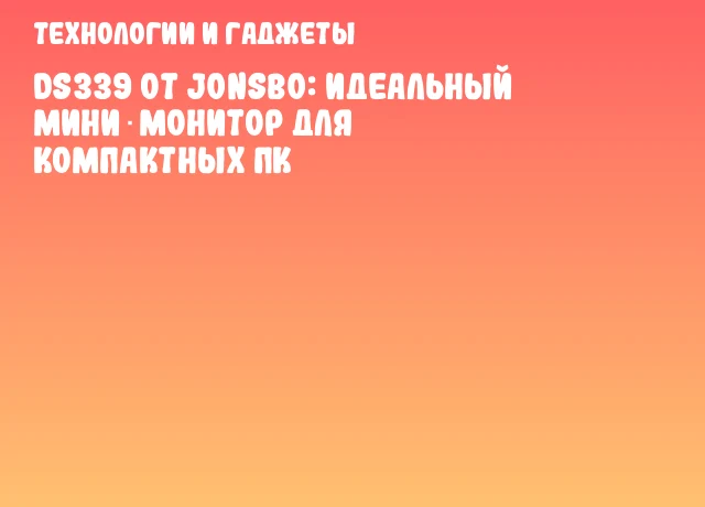 DS339 от Jonsbo: идеальный мини‑монитор для компактных ПК DS339 от Jonsbo: идеальный мини‑монитор для компактных ПК