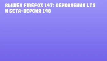 Вышел Firefox 147: обновления LTS и бета-версия 148