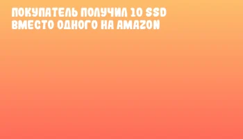 Покупатель получил 10 SSD вместо одного на Amazon