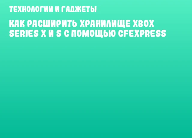 Как расширить хранилище Xbox Series X и S с помощью CFexpress