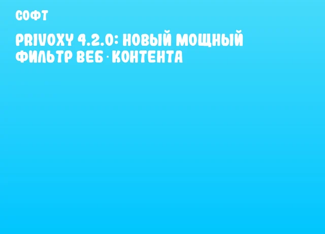 Privoxy 4.2.0: новый мощный фильтр веб‑контента