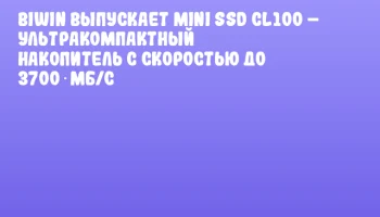 Biwin выпускает Mini SSD CL100 – ультракомпактный накопитель с скоростью до 3700 МБ/с